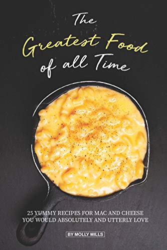 The Greatest Food of all Time: 25 Yummy Recipes for Mac and Cheese