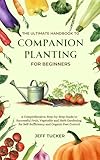 The Ultimate Handbook to Companion Planting for Beginners: A Comprehensive, Step-by-Step Guide to Successful Fruit, Vegetable and Herb Gardening for ... ... Mastery: The Ultimate Handbook Series 1)