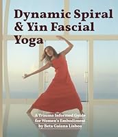 Dynamic Spiral Yin Fascial Yoga: A Trauma Informed Guide for Women’s Embodiment B0D49PPSSZ Book Cover