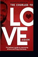 The Courage to Love Again : The Believers Guide to Overcoming Divorce and Living Victoriously 1796677426 Book Cover