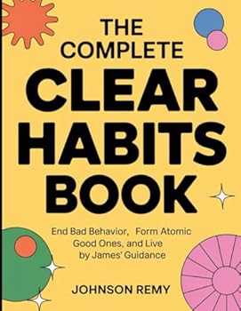 The Complete Clear Habits Book: End bad Behavior , Form Atomic Good ones, and Live by James' Guidance