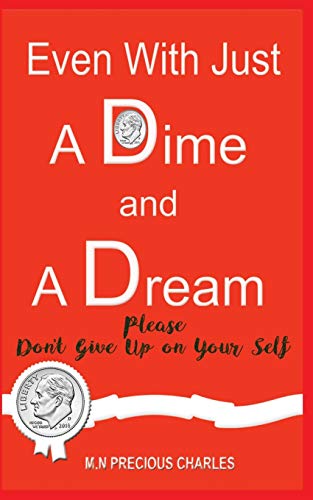 Even With Just a Dime and a Dream: Please Don't give up: An Inspirational and motivational book for all: with real life stories that would melt your heart. (A Dime and A Dream Series)