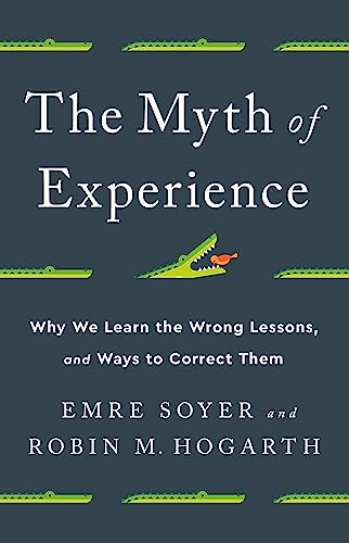 The Myth Of Experience: Why We Learn The Wrong Lessons, And Ways To Correct Them