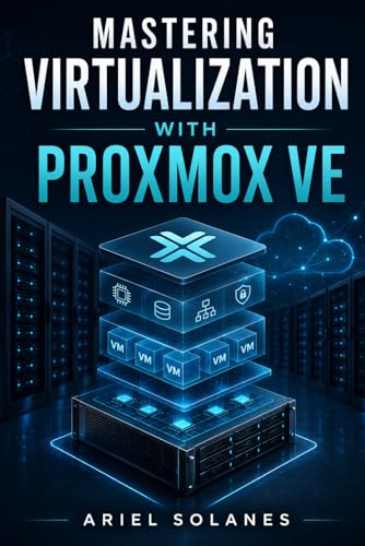 Mastering Virtualization with Proxmox VE: A Practical Guide to Bu...