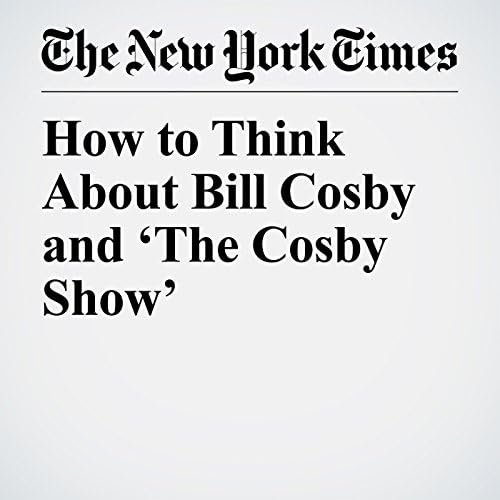 How to Think About Bill Cosby and ‘The Cosby Show’ - Wesley Morris