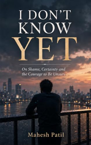 I DON'T KNOW YET: On Shame, Certainty and the Courage to Be Unsure