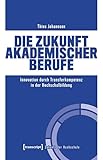 Die Zukunft akademischer Berufe: Innovation durch Transferkompetenz in der Hochschulbildung (Zukunft der Hochschule 150)