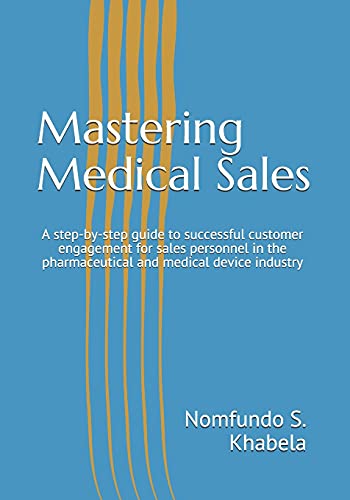 Mastering Medical Sales: A step-by-step guide to successful customer engagement for sales personnel in the pharmaceutical and medical device industry