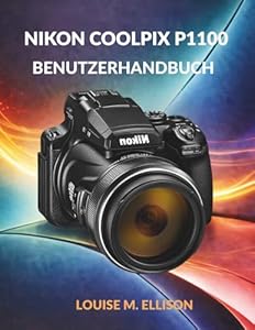 NIKON COOLPIX P1100 BENUTZERHANDBUCH: Ultimative Schritt-für-Schritt-Anleitung für Zoom, 4K-Filmaufnahmen, drahtlose Übertragung, Kreativmodi, Autofokus und Fehlerbehebung