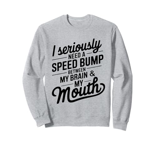 I Seriously Need A Speed Bump Between My Brain And My Mouth g[i[