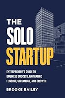 The Solo Startup: Entrepreneur's Guide to Business Success, Navigating Funding, Structure, and Growth B0D54DKPDV Book Cover
