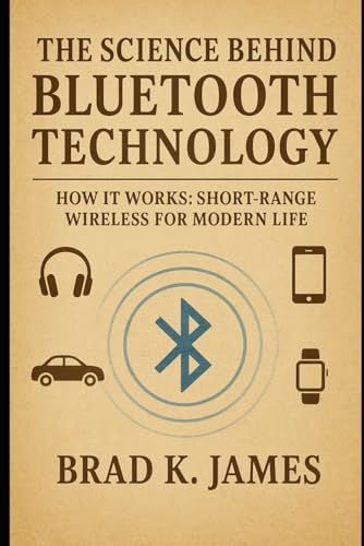 The Science Behind Bluetooth Technology: How It Works: Short-Range Wireless For Modern Life (How Science, Technology And Engineering Works)