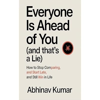 Everyone Is Ahead of You (And That&rsquo;s a Lie): How to Stop Comparing, Start Late, and Still Win in Life