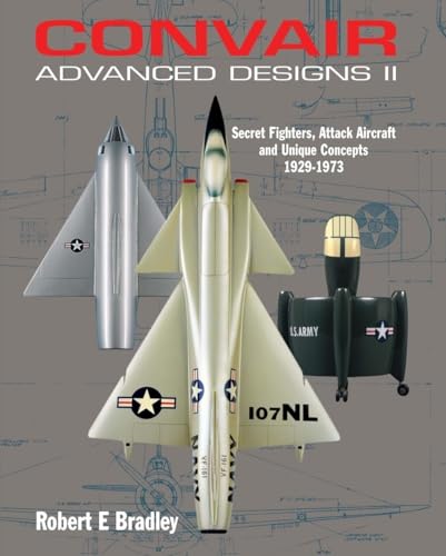 Convair Advanced Designs II: Secret Fighters, Attack Aircraft, and Unique Concepts 1929-1973