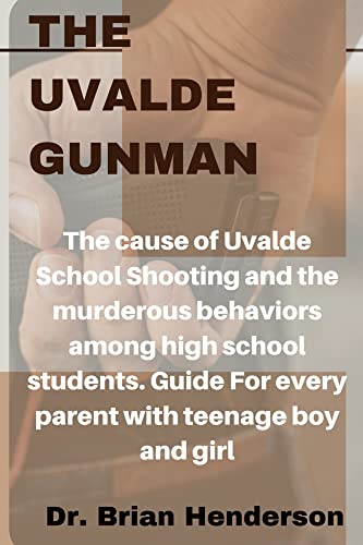 The Uvalde Gunman : The cause of Uvalde School Shooting and the murderous behaviors among high school students. Guide For every parent with teenage boy and girl