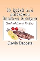 15 Quick and Delicious Seafood Recipes: Seafood Lovers Recipes 1514339021 Book Cover
