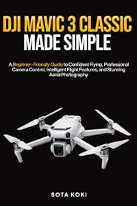 DJI MAVIC 3 CLASSIC MADE SIMPLE: A Beginner-Friendly Guide to Confident Flying, Professional Camera Control, Intelligent Flight Features, and Stunning Aerial Photography