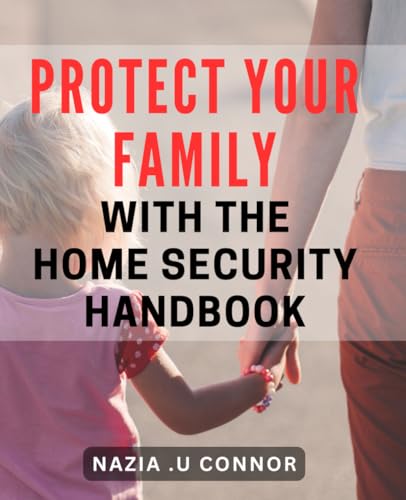 Protect Your Family with the Home Security Handbook: Secure Your Home and Keep Your Family Safe: A Comprehensive Guide to Home Security.