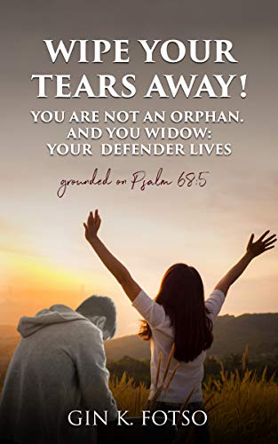 Wipe Your Tears Away! You are not an Orphan. And You Widow: Your Defender Lives.: grounded on Psalm 65:8 (English Edition)