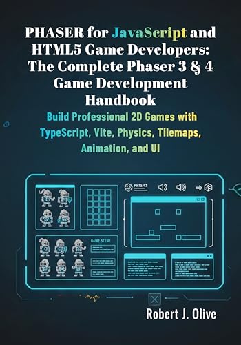Phaser for JavaScript and HTML5 Game Developers: The Complete Phaser 3 & 4 Game Development Handbook: Build Professional 2D Games with TypeScript, Vite, Physics, Tilemaps, Animation, and UI