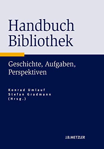 Handbuch Bibliothek: Geschichte, Aufgaben, Perspektiven Handbuch Bibliothek: Geschichte, Aufgaben, Perspektiven