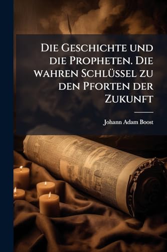 Die Geschichte und die Propheten. Die wahren Schlüssel zu den Pforten der Zukunft (German Edition)