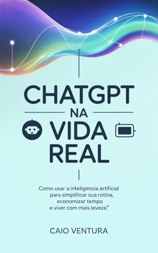ChatGPT na Vida Real: Como usar a inteligência artificial no seu ...