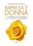 Impresa è donna. Il coraggio di esserci, la forza di cambiare