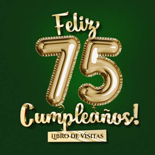 Feliz 75 Cumpleaños - Libro de visitas: Decoración para el 75 cumpleaños – Un regalo original para hombre y mujer - 75 años - Edición Globos Oro Verde ... para felicitaciones y fotos de los invitados
