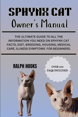 SPHYNX CAT OWNER'S MANUAL: The Ultimate Guide to All the Information You Need on Sphynx Cat Facts, Diet, Breeding, Housing, Medical Care, Illness Symptoms For Beginners.