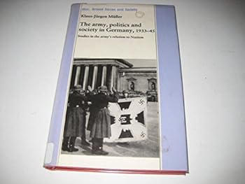 The army, politics and society in Germany, 1933-45: Studies in the army's relation to Nazism (War, Armed Forces and Society) - Book  of the War, Armed Forces and Society