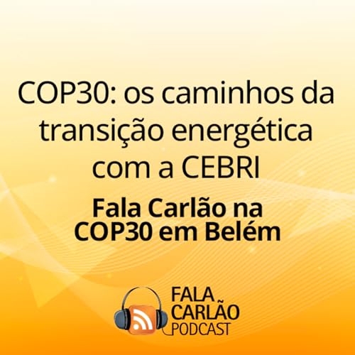 COP30: os caminhos da transição energética com a CEBRI | Fala Carlão