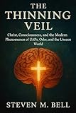 The Thinning Veil: Christ, Consciousness, and the Modern Phenomenon of UAP's, Orbs, and the Unseen World