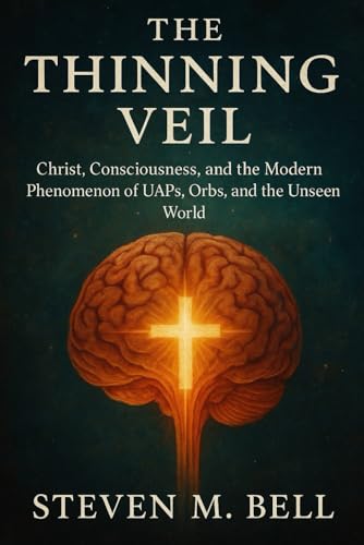 The Thinning Veil: Christ, Consciousness, and the Modern Phenomenon of UAP's, Orbs, and the Unseen World