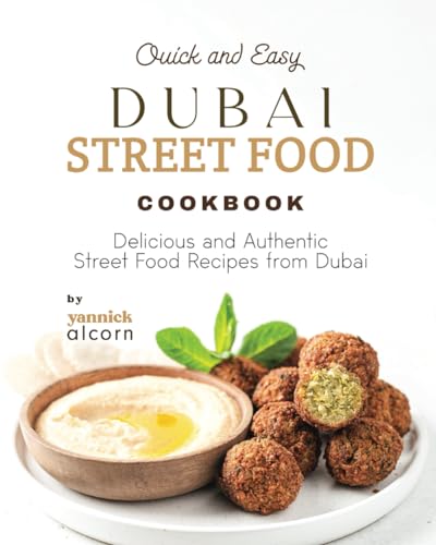 Quick And Easy Dubai Street Food Cookbook: Delicious And Authentic Street Food Recipes From Dubai