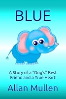 BLUE: A Story of a "Dog's" Best Friend and a True Heart B0BRLYKJPC Book Cover