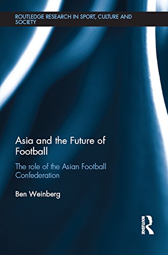 Asia and the Future of Football: The Role of the Asian Football Confederation (Routledge Research in Sport, Culture and Society)      1st Edition, Kindle Edition