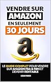 Vendre sur Amazon en 30 Jours: Le Guide Complet pour Vendre sur Amazon FBA & FBM et Devenir Rentable | Devenir Vendeur sur Amazon | Comment Vendre en Ligne sur Amazon | Se Lancer sur Amazon