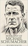  BIOGRAPHY OF MICHAEL SCHUMACHER : A LIFE OF SPEED, PASSION AND PERSEVERANCE (English Edition)