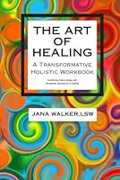 The Art of Healing: A Transformative Holistic Workbook B0CX5MCR61 Book Cover