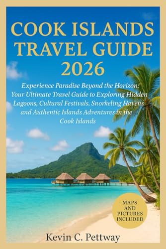 Cook Islands Travel Guide 2026: Experience Paradise Beyond the Horizon:Your Ultimate Travel Guide to Exploring Hidden Lagoons, Cultural Festivals, Snorkeling Havens and Authentic Islands Adventures.