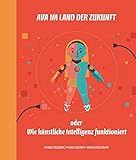 Ava im Land der Zukunft oder Wie künstliche Intelligenz funktioniert (Ava - Kindersachbücher)