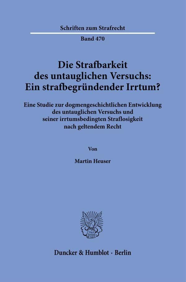 Die Strafbarkeit des untauglichen Versuchs: Ein strafbegründender Irrtum?: Eine Studie zur dogmengeschichtlichen Entwicklung des untauglichen Versuchs ... Recht (Schriften zum Strafrecht, Band 470)