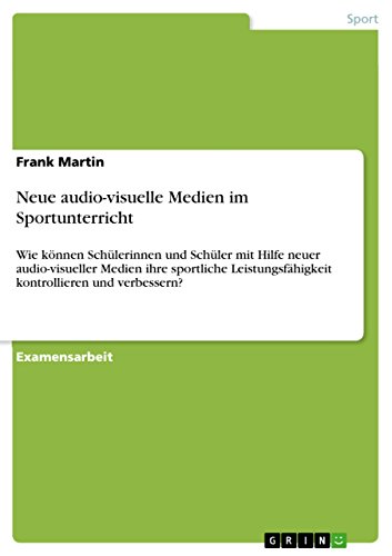 Neue audio-visuelle Medien im Sportunterricht: Wie können Schülerinnen und Schüler mit Hilfe neuer audio-visueller Medien ihre sportliche ... und verbessern? (German Edition)