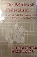 The politics of federalism: Ontario's relations with the Federal Government, 1867-1942 (Ontario historical studies series) 0802024343 Book Cover