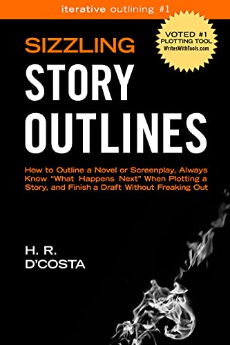 Sizzling Story Outlines: How to Outline a Novel or Screenplay, Always Know What Happens Next When Plotting a Story, and Finish a Draft Without Freaking Out (Iterative Outlining Book 1)