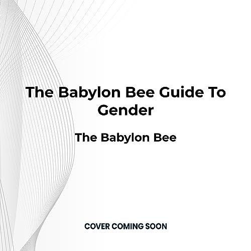 The Babylon Bee Guide to Gender: The Comprehensive Handbook to Men, Women, and Millions of New ...