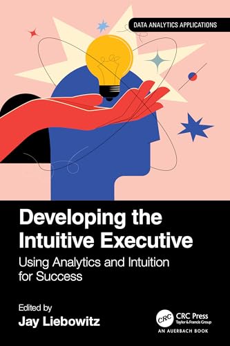 Developing the Intuitive Executive: Using Analytics and Intuition for Success (Data Analytics Applications) view 2