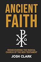 Ancient Faith: Rediscovering the Radical Church of the New Testament 1972607235 Book Cover