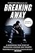 Breaking Away: A Harrowing True Story of Resilience, Courage, and Triumph